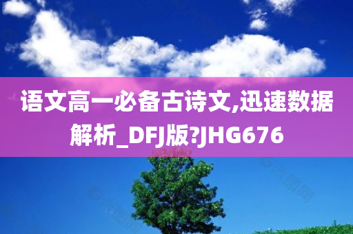 语文高一必备古诗文,迅速数据解析_DFJ版?JHG676