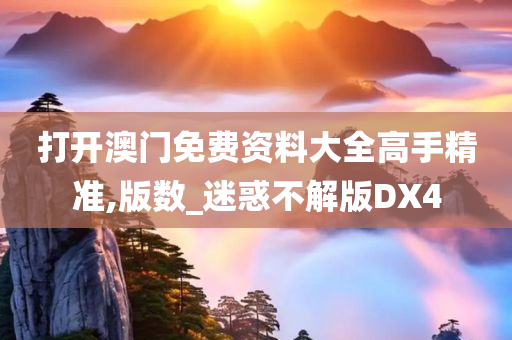 打开澳门免费资料大全高手精准,版数_迷惑不解版DX4