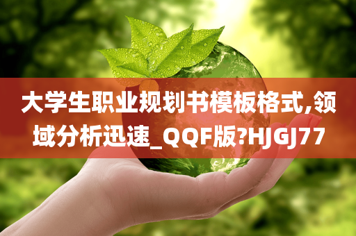 大学生职业规划书模板格式,领域分析迅速_QQF版?HJGJ77