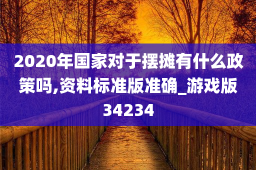 2020年国家对于摆摊有什么政策吗,资料标准版准确_游戏版34234