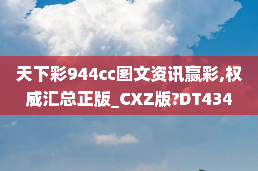 天下彩944cc图文资讯赢彩,权威汇总正版_CXZ版?DT434