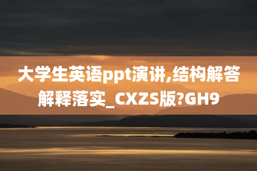 大学生英语ppt演讲,结构解答解释落实_CXZS版?GH9