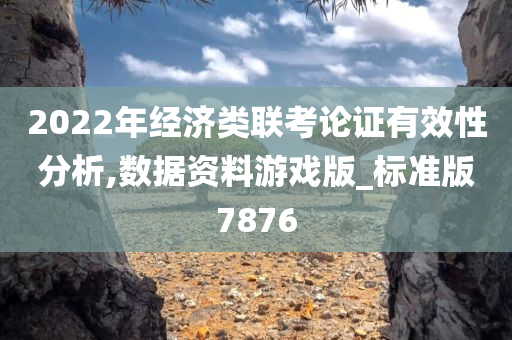 2022年经济类联考论证有效性分析,数据资料游戏版_标准版7876