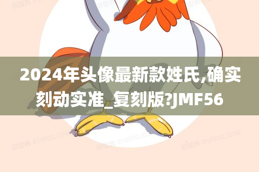 2024年头像最新款姓氏,确实刻动实准_复刻版?JMF56