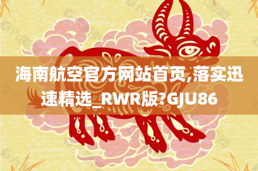 海南航空官方网站首页,落实迅速精选_RWR版?GJU86