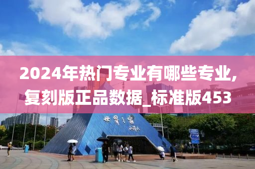 2024年热门专业有哪些专业,复刻版正品数据_标准版453