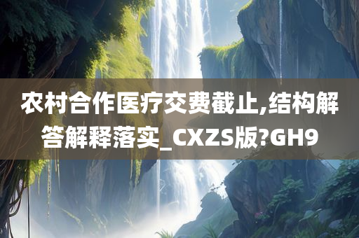 农村合作医疗交费截止,结构解答解释落实_CXZS版?GH9