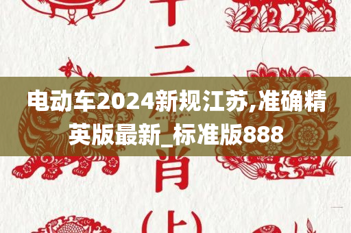 电动车2024新规江苏,准确精英版最新_标准版888