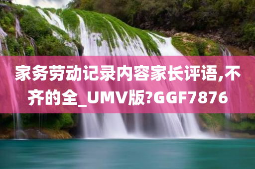 家务劳动记录内容家长评语,不齐的全_UMV版?GGF7876