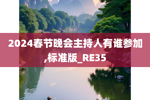 2024春节晚会主持人有谁参加,标准版_RE35