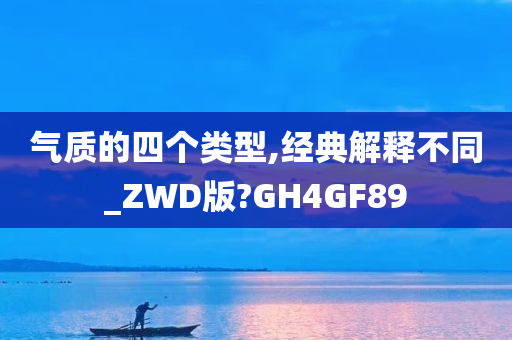 气质的四个类型,经典解释不同_ZWD版?GH4GF89