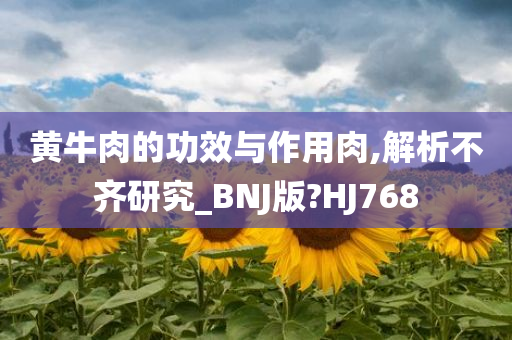 黄牛肉的功效与作用肉,解析不齐研究_BNJ版?HJ768