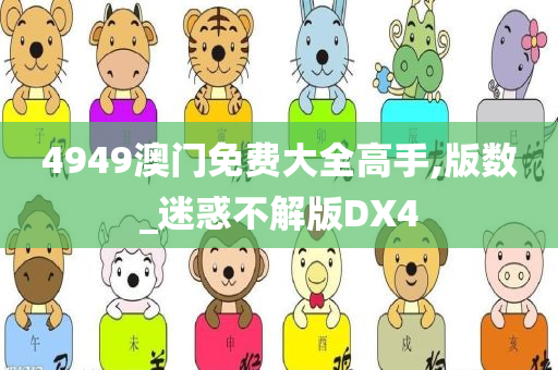 4949澳门免费大全高手,版数_迷惑不解版DX4