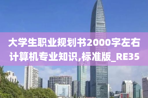 大学生职业规划书2000字左右计算机专业知识,标准版_RE35