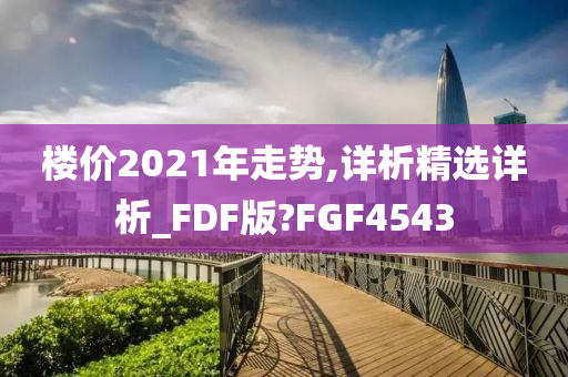 楼价2021年走势,详析精选详析_FDF版?FGF4543