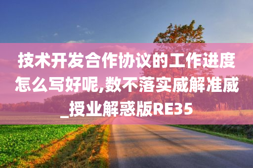 技术开发合作协议的工作进度怎么写好呢,数不落实威解准威_授业解惑版RE35