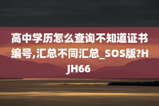 高中学历怎么查询不知道证书编号,汇总不同汇总_SOS版?HJH66