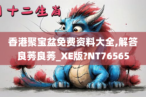 香港聚宝盆免费资料大全,解答良莠良莠_XE版?NT76565