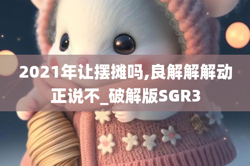 2021年让摆摊吗,良解解解动正说不_破解版SGR3