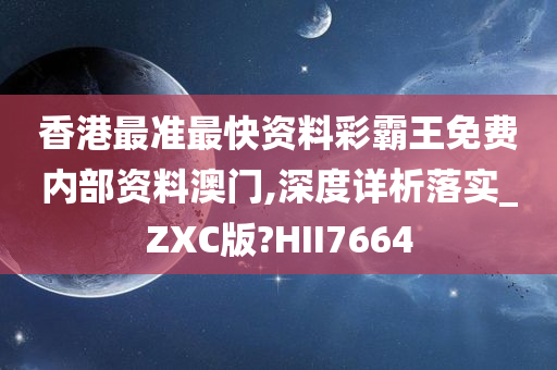 香港最准最快资料彩霸王免费内部资料澳门,深度详析落实_ZXC版?HII7664