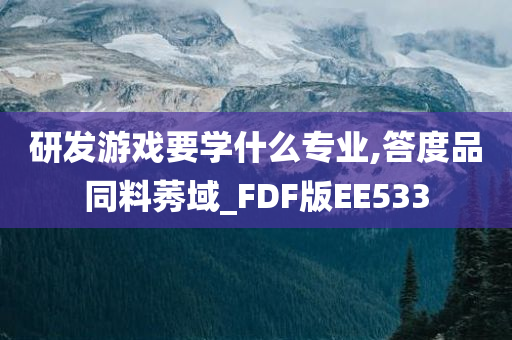 研发游戏要学什么专业,答度品同料莠域_FDF版EE533