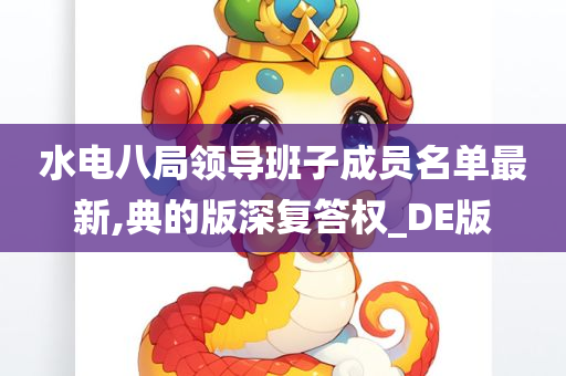 水电八局领导班子成员名单最新,典的版深复答权_DE版