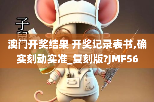 澳门开奖结果 开奖记录表书,确实刻动实准_复刻版?JMF56