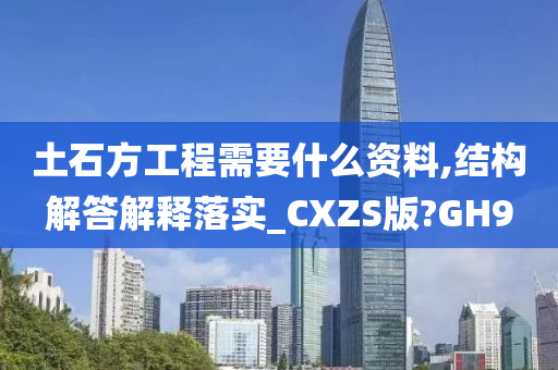 土石方工程需要什么资料,结构解答解释落实_CXZS版?GH9