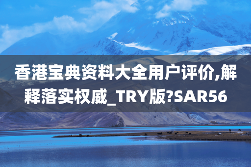 香港宝典资料大全用户评价,解释落实权威_TRY版?SAR56