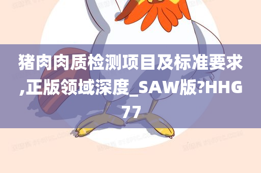 猪肉肉质检测项目及标准要求,正版领域深度_SAW版?HHG77