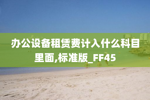 办公设备租赁费计入什么科目里面,标准版_FF45