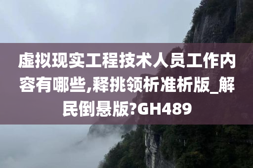 虚拟现实工程技术人员工作内容有哪些,释挑领析准析版_解民倒悬版?GH489