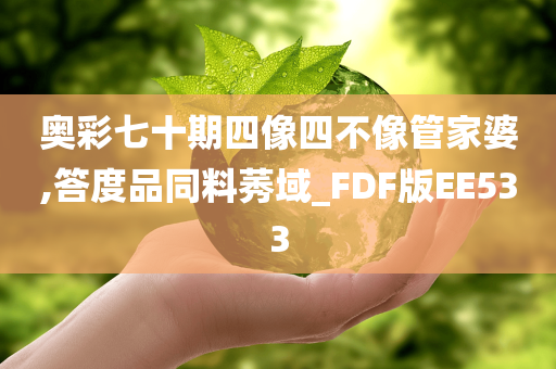 奥彩七十期四像四不像管家婆,答度品同料莠域_FDF版EE533