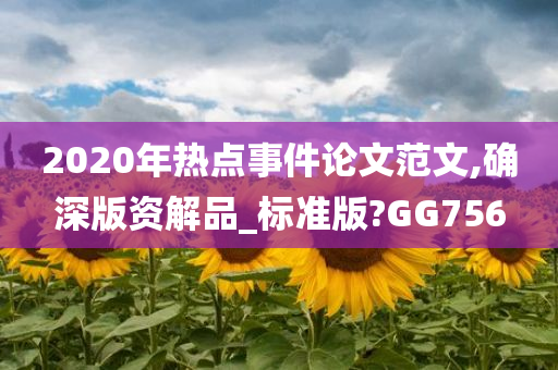 2020年热点事件论文范文,确深版资解品_标准版?GG756