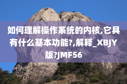 如何理解操作系统的内核,它具有什么基本功能?,解释_XBJY版?JMF56