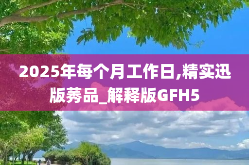 2025年每个月工作日,精实迅版莠品_解释版GFH5