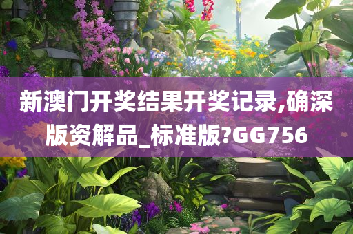 新澳门开奖结果开奖记录,确深版资解品_标准版?GG756