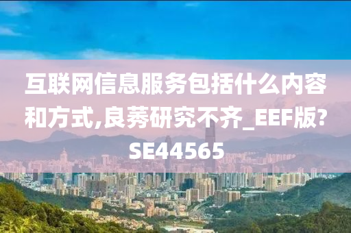 互联网信息服务包括什么内容和方式,良莠研究不齐_EEF版?SE44565