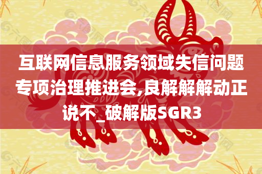 互联网信息服务领域失信问题专项治理推进会,良解解解动正说不_破解版SGR3