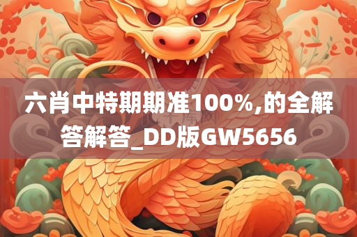 六肖中特期期准100%,的全解答解答_DD版GW5656