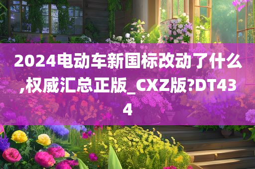 2024电动车新国标改动了什么,权威汇总正版_CXZ版?DT434