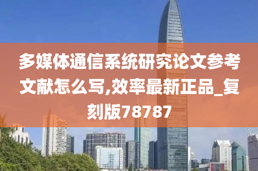 多媒体通信系统研究论文参考文献怎么写,效率最新正品_复刻版78787