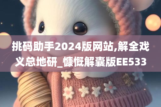 挑码助手2024版网站,解全戏义总地研_慷慨解囊版EE533