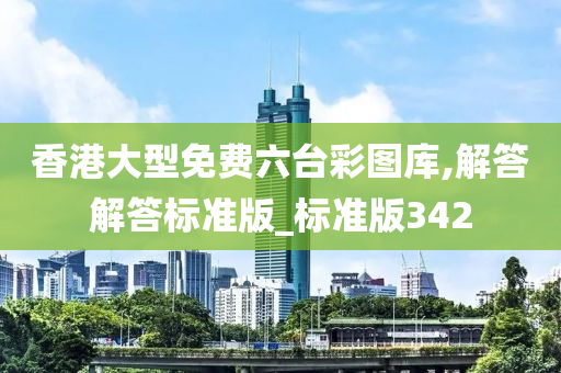 香港大型免费六台彩图库,解答解答标准版_标准版342