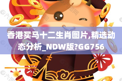 香港买马十二生肖图片,精选动态分析_NDW版?GG756