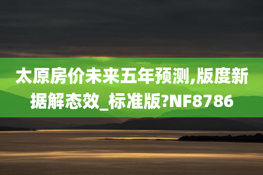 太原房价未来五年预测,版度新据解态效_标准版?NF8786