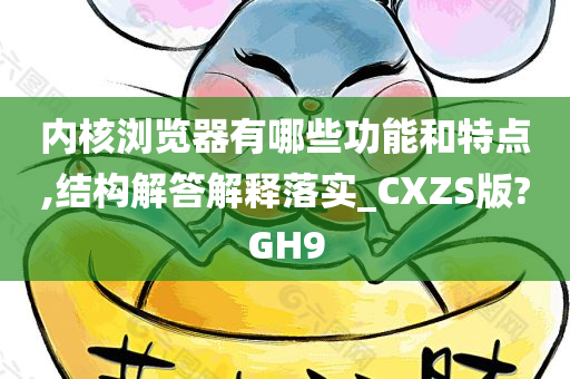 内核浏览器有哪些功能和特点,结构解答解释落实_CXZS版?GH9