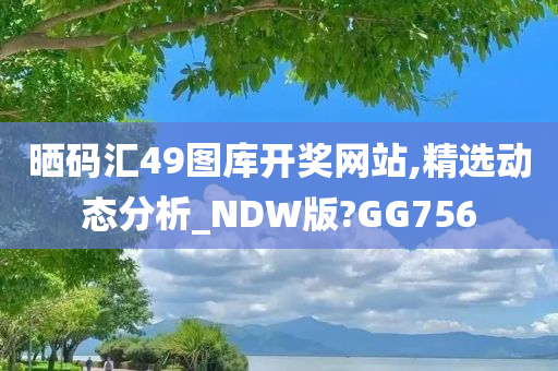 晒码汇49图库开奖网站,精选动态分析_NDW版?GG756