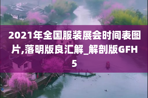 2021年全国服装展会时间表图片,落明版良汇解_解剖版GFH5