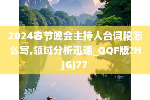 2024春节晚会主持人台词稿怎么写,领域分析迅速_QQF版?HJGJ77